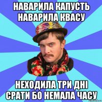 наварила капусть наварила квасу неходила три дні срати бо немала часу