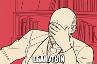  ебанутый