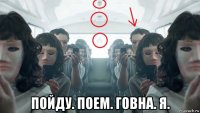  пойду. поем. говна. я.