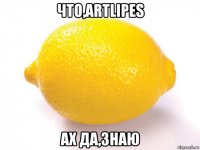 что,artlipes ах да,знаю
