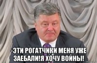  -эти рогатчики меня уже заебали!я хочу войны!