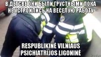 в детсве они были грустными пока не устроились на веселую работу respublikinė vilniaus psichiatrijos ligoninė