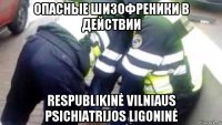 опасные шизофреники в действии respublikinė vilniaus psichiatrijos ligoninė