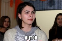  ацтой