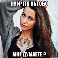 ну и что вы обо мне думаете ?