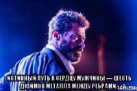  истинный путь к сердцу мужчины — шесть дюймов металла между ребрами.