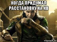 когда придумал расстановку на кв 