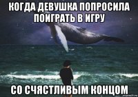 когда девушка попросила поиграть в игру со счястливым концом