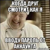 когда друг смотрит как я вводу пароль от аккаунта