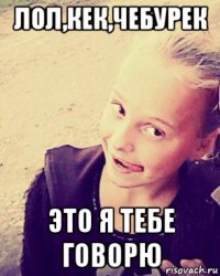 лол,кек,чебурек это я тебе говорю