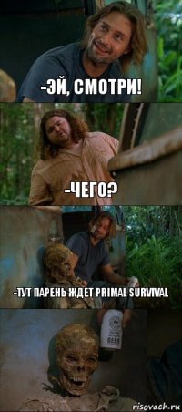 -Эй, смотри! -Чего? -Тут парень ждет Primal Survival 