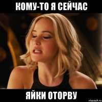кому-то я сейчас яйки оторву