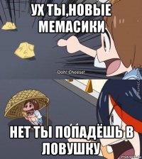 ух ты,новые мемасики нет ты попадёшь в ловушку