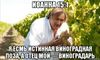 иоанна 15:1 я есмь истинная виноградная лоза, а отец мой — виноградарь
