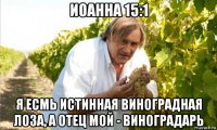 иоанна 15:1 я есмь истинная виноградная лоза, а отец мой - виноградарь