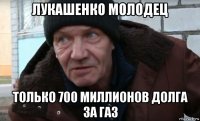 лукашенко молодец только 700 миллионов долга за газ