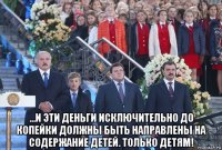  ...и эти деньги исключительно до копейки должны быть направлены на содержание детей. только детям!