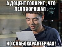 а доцент говорит , что лёля хорошая , но слабохарактерная!