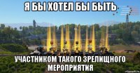 я бы хотел бы быть участником такого зрелищного мероприятия