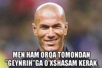  men ham orqa tomondan "geynrih"ga o'xshasam kerak
