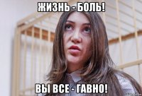 жизнь - боль! вы все - гавно!