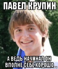 павел крупин а ведь начинал он вполне себе хорошо