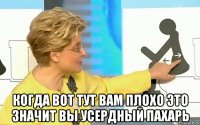  когда вот тут вам плохо это значит вы усердный пахарь