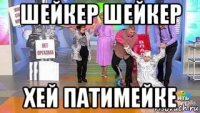 шейкер шейкер хей патимейке