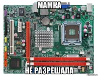 мамка не разрешала
