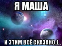 я маша и этим всё сказано:)