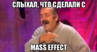 слыхал, что сделали с mass effect
