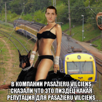  в компании pasažieru vilciens сказали что это пиздец какая репутация для pasažieru vilciens