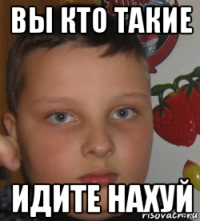 вы кто такие идите нахуй