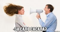  -за сало сасала?