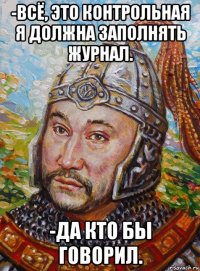-всё, это контрольная я должна заполнять журнал. -да кто бы говорил.