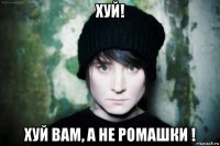 хуй! хуй вам, а не ромашки !