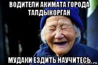 водители акимата города талдыкорган мудаки ездить научитесь