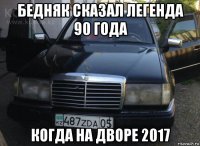 бедняк сказал легенда 90 года когда на дворе 2017