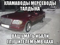 хламаводы мерсеводы талдыка вашу мать ибали глушителем бмв хаха