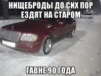 нищеброды до сих пор ездят на старом гавне 90 года