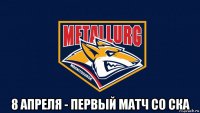  8 апреля - первый матч со ска