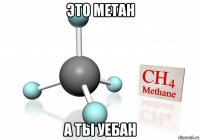 это метан а ты уебан