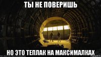 ты не поверишь но это теплак на максималках