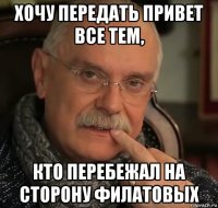 хочу передать привет все тем, кто перебежал на сторону филатовых