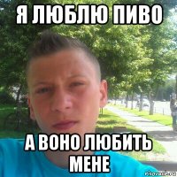я люблю пиво а воно любить мене