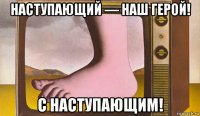 наступающий — наш герой! с наступающим!