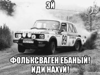 эй фольксваген ебаный! иди нахуй!