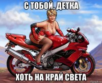с тобой, детка хоть на край света
