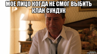 мое лицо когда не смог выбить клан сундук 