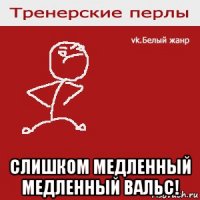  слишком медленный медленный вальс!